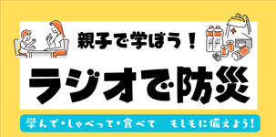 親子で学ぼう！ラジオで防災